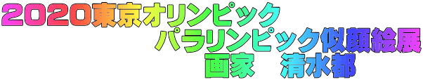 2020東京オリンピック 　　　　　　パラリンピック似顔絵展 　　　　　　　　画家　清水都